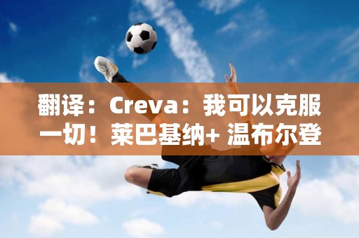 翻译：Creva：我可以克服一切！莱巴基纳+ 温布尔登冠军赛PK 保利尼